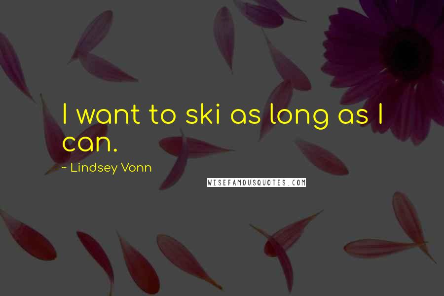 Lindsey Vonn Quotes: I want to ski as long as I can.