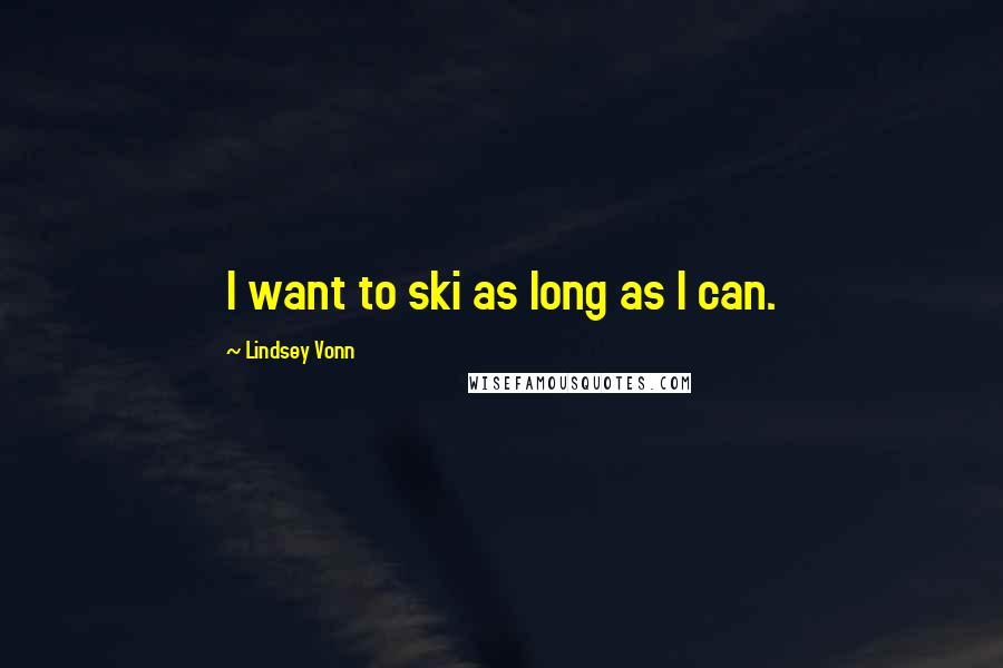 Lindsey Vonn Quotes: I want to ski as long as I can.