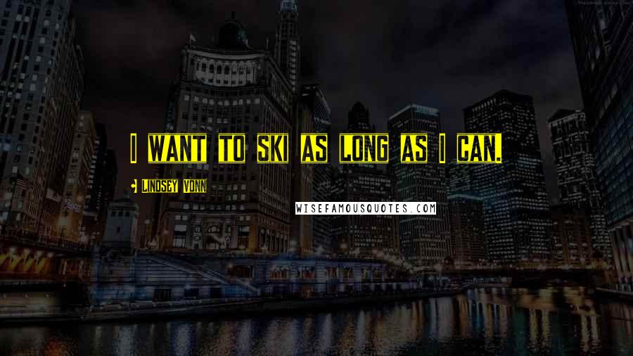 Lindsey Vonn Quotes: I want to ski as long as I can.