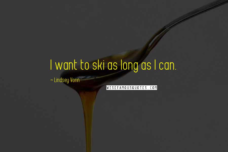 Lindsey Vonn Quotes: I want to ski as long as I can.