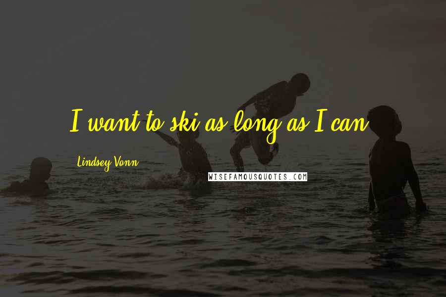 Lindsey Vonn Quotes: I want to ski as long as I can.