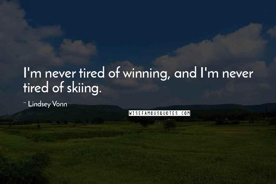 Lindsey Vonn Quotes: I'm never tired of winning, and I'm never tired of skiing.