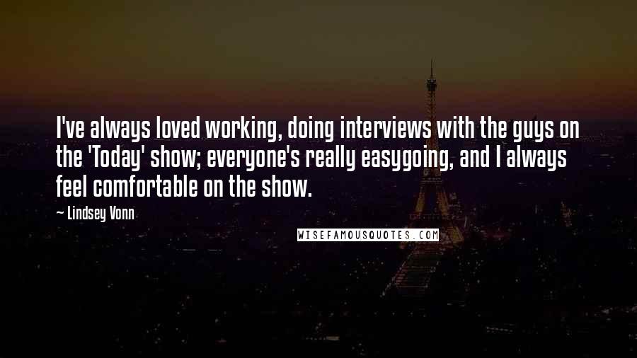 Lindsey Vonn Quotes: I've always loved working, doing interviews with the guys on the 'Today' show; everyone's really easygoing, and I always feel comfortable on the show.