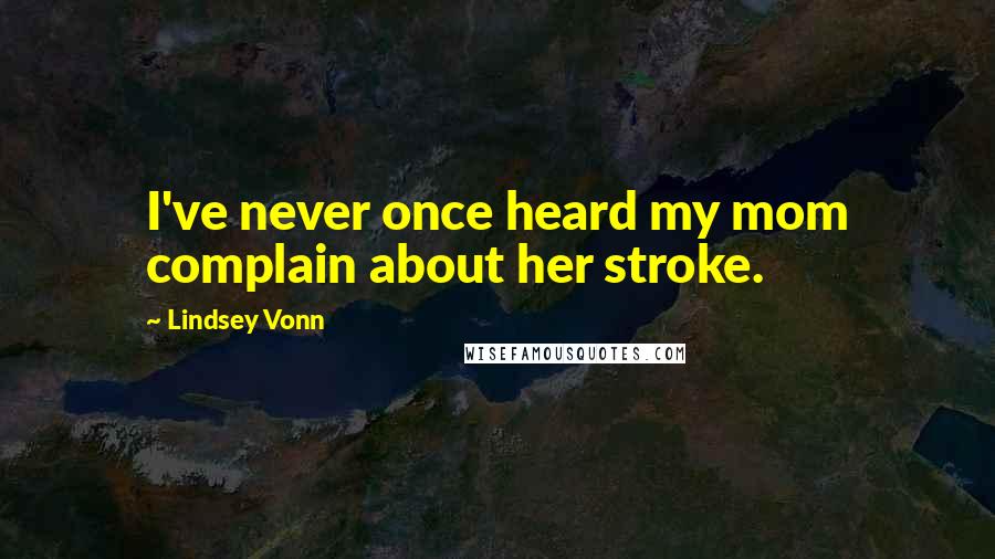 Lindsey Vonn Quotes: I've never once heard my mom complain about her stroke.
