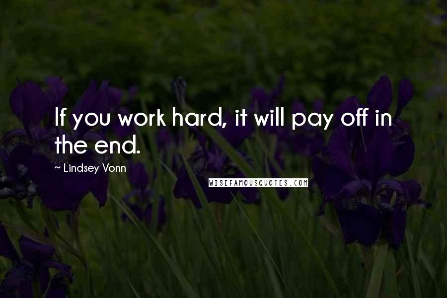 Lindsey Vonn Quotes: If you work hard, it will pay off in the end.