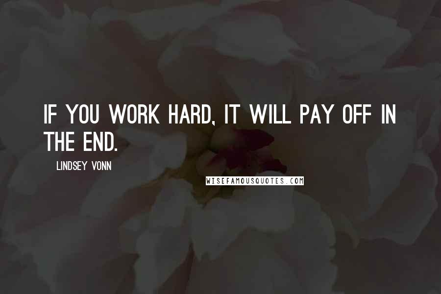 Lindsey Vonn Quotes: If you work hard, it will pay off in the end.