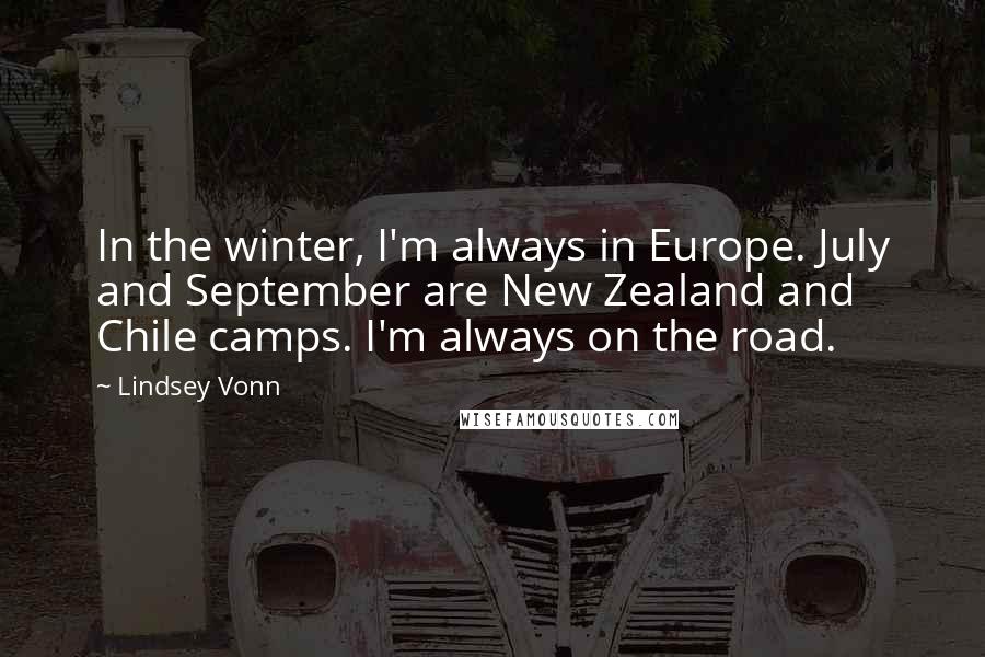 Lindsey Vonn Quotes: In the winter, I'm always in Europe. July and September are New Zealand and Chile camps. I'm always on the road.