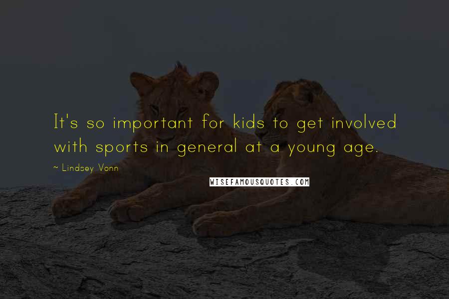 Lindsey Vonn Quotes: It's so important for kids to get involved with sports in general at a young age.