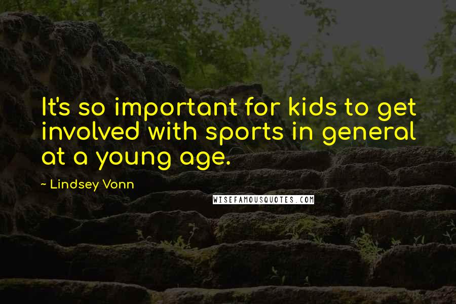 Lindsey Vonn Quotes: It's so important for kids to get involved with sports in general at a young age.