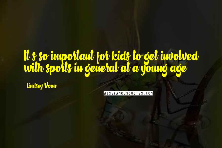 Lindsey Vonn Quotes: It's so important for kids to get involved with sports in general at a young age.