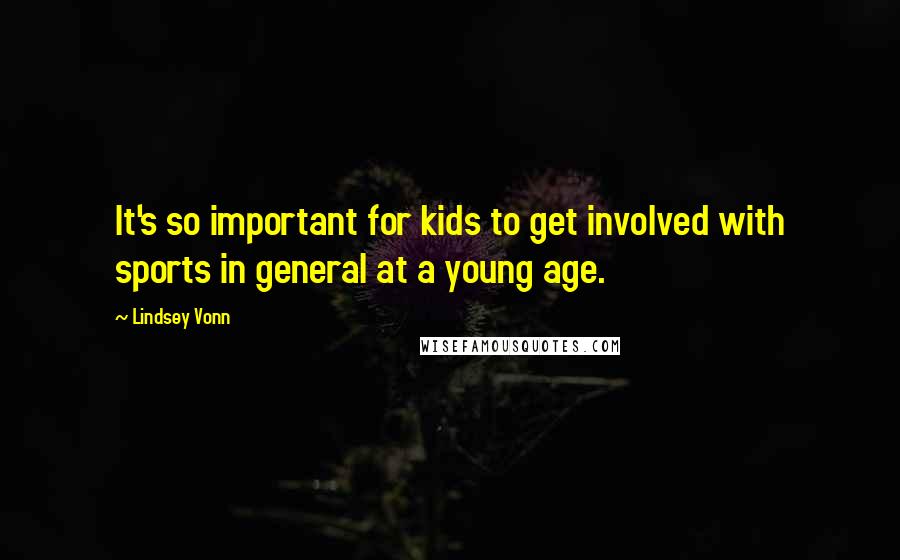 Lindsey Vonn Quotes: It's so important for kids to get involved with sports in general at a young age.