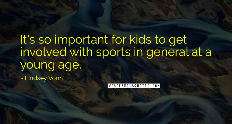 Lindsey Vonn Quotes: It's so important for kids to get involved with sports in general at a young age.