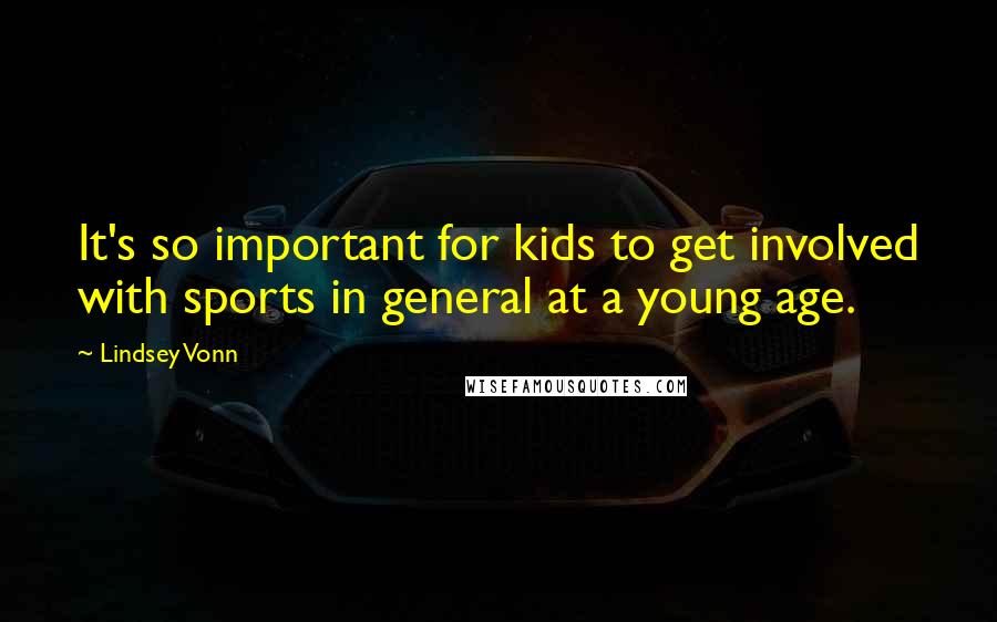 Lindsey Vonn Quotes: It's so important for kids to get involved with sports in general at a young age.
