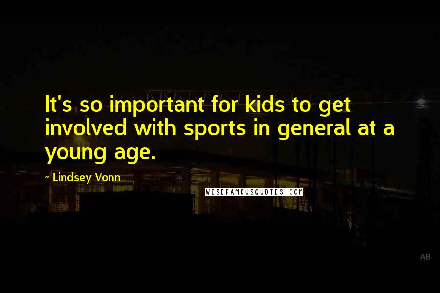 Lindsey Vonn Quotes: It's so important for kids to get involved with sports in general at a young age.