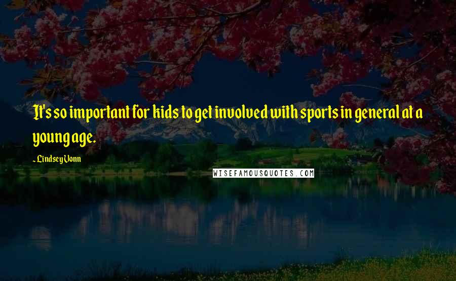 Lindsey Vonn Quotes: It's so important for kids to get involved with sports in general at a young age.