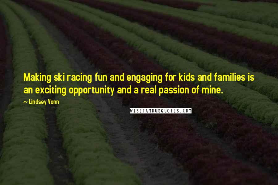 Lindsey Vonn Quotes: Making ski racing fun and engaging for kids and families is an exciting opportunity and a real passion of mine.