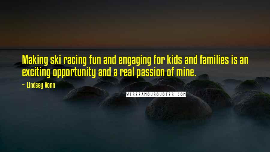 Lindsey Vonn Quotes: Making ski racing fun and engaging for kids and families is an exciting opportunity and a real passion of mine.