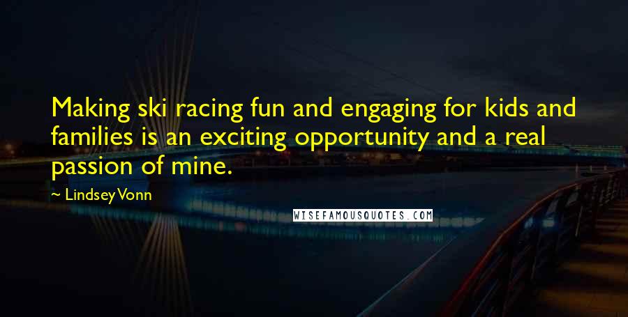 Lindsey Vonn Quotes: Making ski racing fun and engaging for kids and families is an exciting opportunity and a real passion of mine.