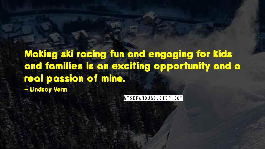 Lindsey Vonn Quotes: Making ski racing fun and engaging for kids and families is an exciting opportunity and a real passion of mine.