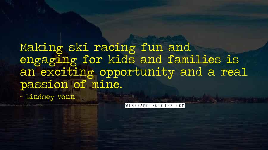 Lindsey Vonn Quotes: Making ski racing fun and engaging for kids and families is an exciting opportunity and a real passion of mine.