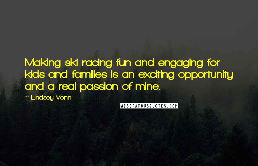 Lindsey Vonn Quotes: Making ski racing fun and engaging for kids and families is an exciting opportunity and a real passion of mine.