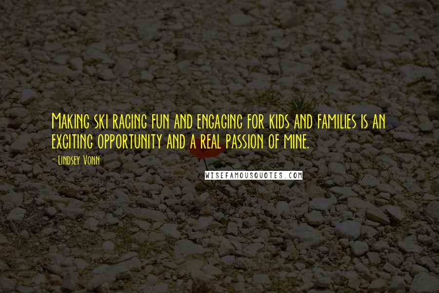 Lindsey Vonn Quotes: Making ski racing fun and engaging for kids and families is an exciting opportunity and a real passion of mine.