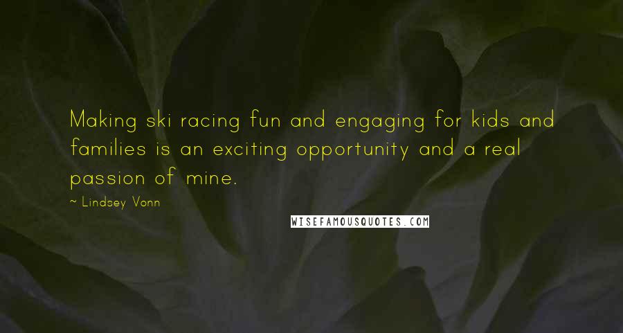 Lindsey Vonn Quotes: Making ski racing fun and engaging for kids and families is an exciting opportunity and a real passion of mine.