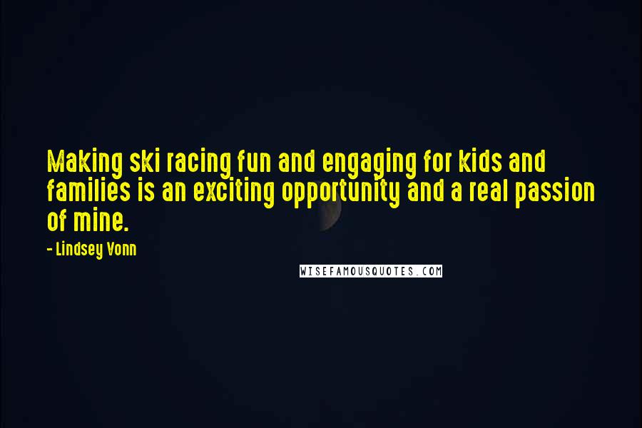 Lindsey Vonn Quotes: Making ski racing fun and engaging for kids and families is an exciting opportunity and a real passion of mine.