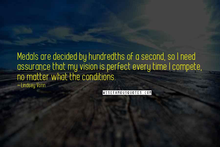 Lindsey Vonn Quotes: Medals are decided by hundredths of a second, so I need assurance that my vision is perfect every time I compete, no matter what the conditions.