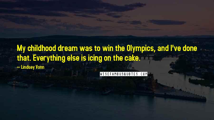 Lindsey Vonn Quotes: My childhood dream was to win the Olympics, and I've done that. Everything else is icing on the cake.