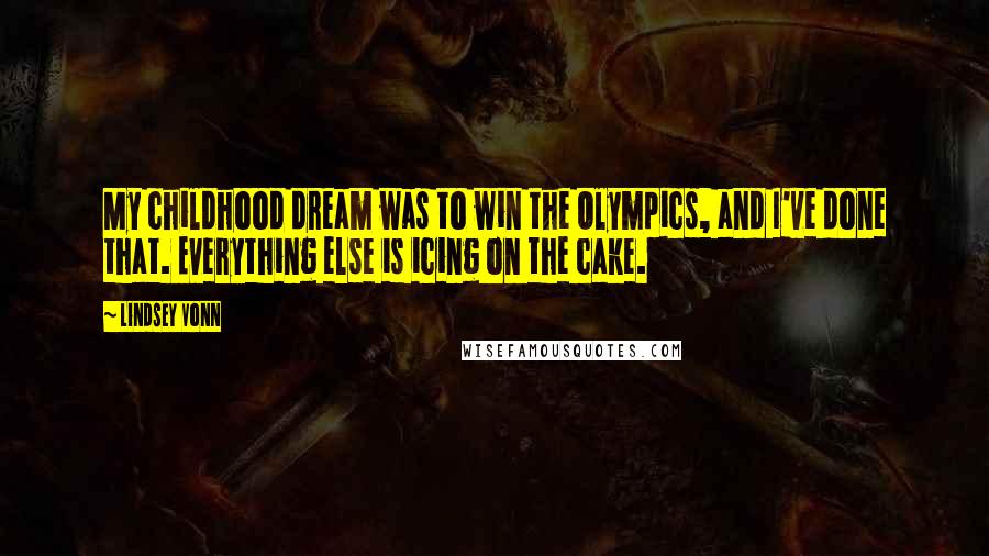 Lindsey Vonn Quotes: My childhood dream was to win the Olympics, and I've done that. Everything else is icing on the cake.