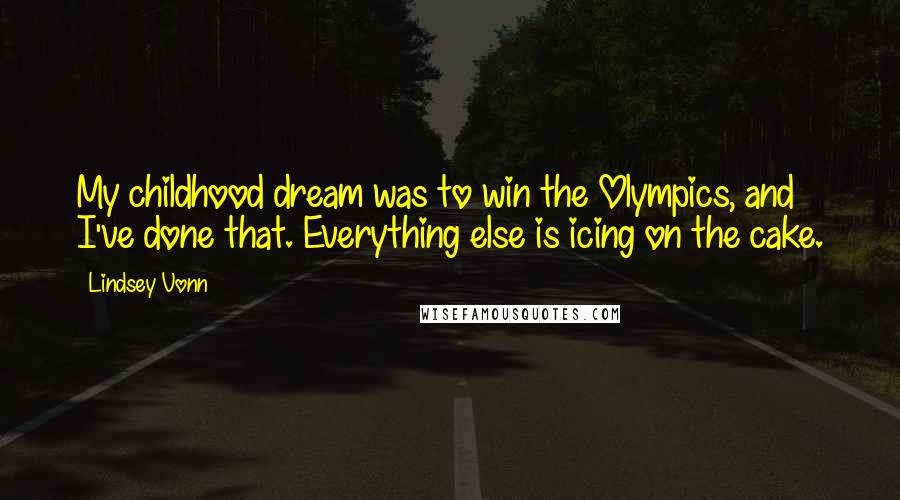 Lindsey Vonn Quotes: My childhood dream was to win the Olympics, and I've done that. Everything else is icing on the cake.