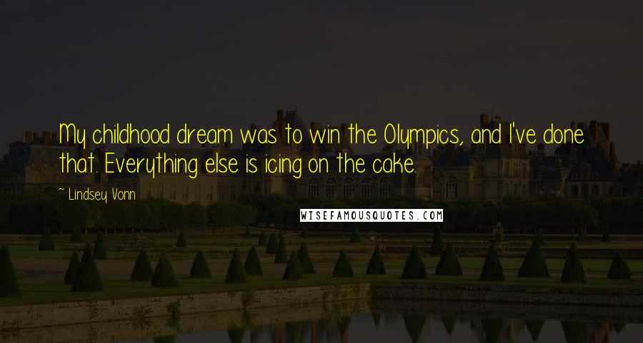 Lindsey Vonn Quotes: My childhood dream was to win the Olympics, and I've done that. Everything else is icing on the cake.