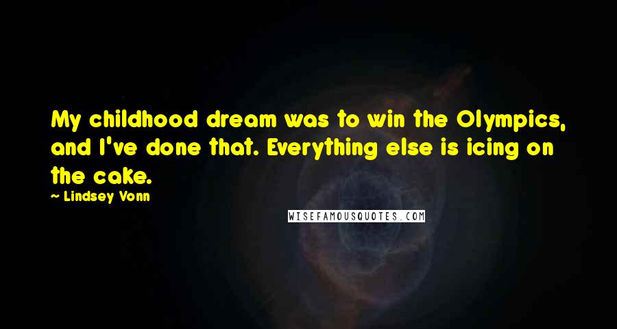 Lindsey Vonn Quotes: My childhood dream was to win the Olympics, and I've done that. Everything else is icing on the cake.