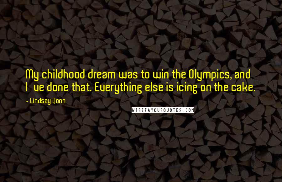 Lindsey Vonn Quotes: My childhood dream was to win the Olympics, and I've done that. Everything else is icing on the cake.