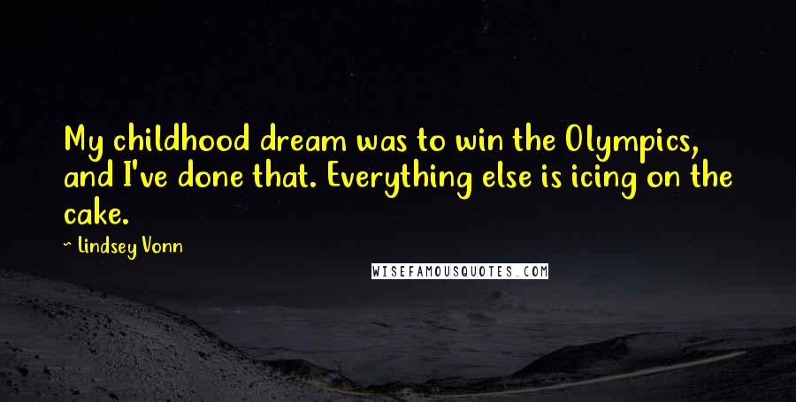 Lindsey Vonn Quotes: My childhood dream was to win the Olympics, and I've done that. Everything else is icing on the cake.