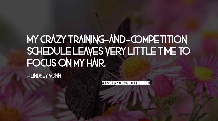 Lindsey Vonn Quotes: My crazy training-and-competition schedule leaves very little time to focus on my hair.