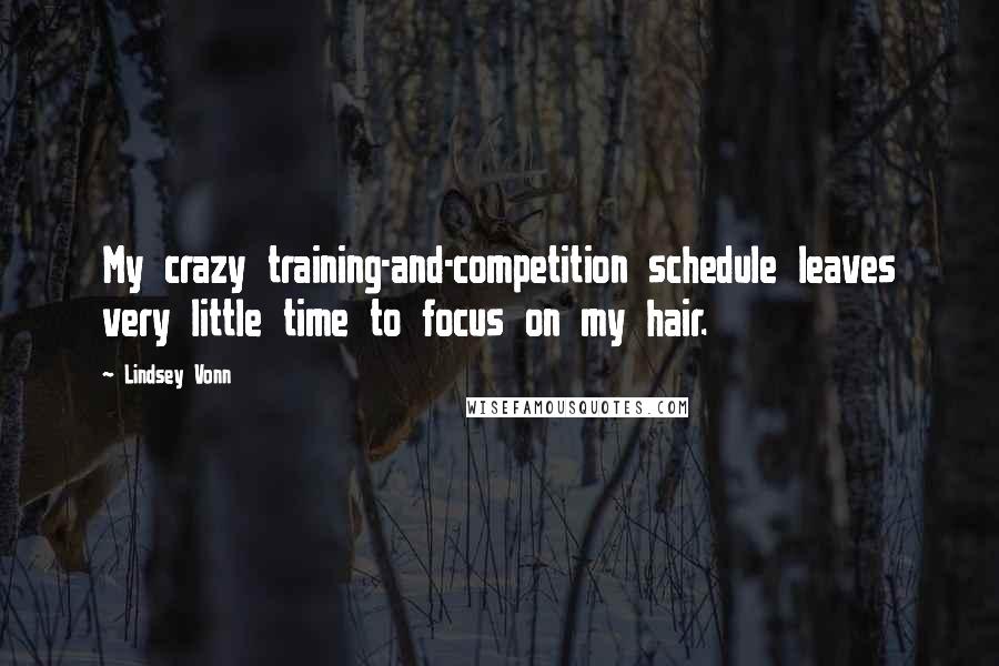 Lindsey Vonn Quotes: My crazy training-and-competition schedule leaves very little time to focus on my hair.