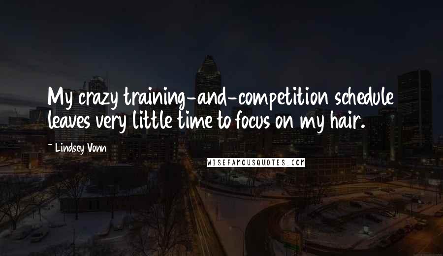 Lindsey Vonn Quotes: My crazy training-and-competition schedule leaves very little time to focus on my hair.