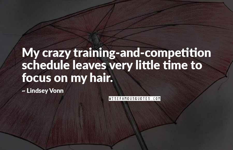 Lindsey Vonn Quotes: My crazy training-and-competition schedule leaves very little time to focus on my hair.