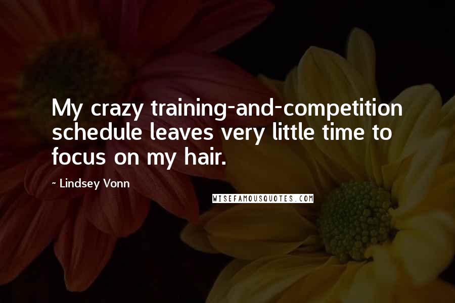 Lindsey Vonn Quotes: My crazy training-and-competition schedule leaves very little time to focus on my hair.