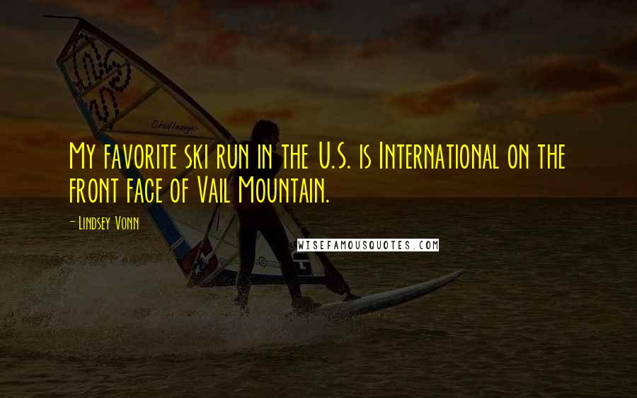 Lindsey Vonn Quotes: My favorite ski run in the U.S. is International on the front face of Vail Mountain.