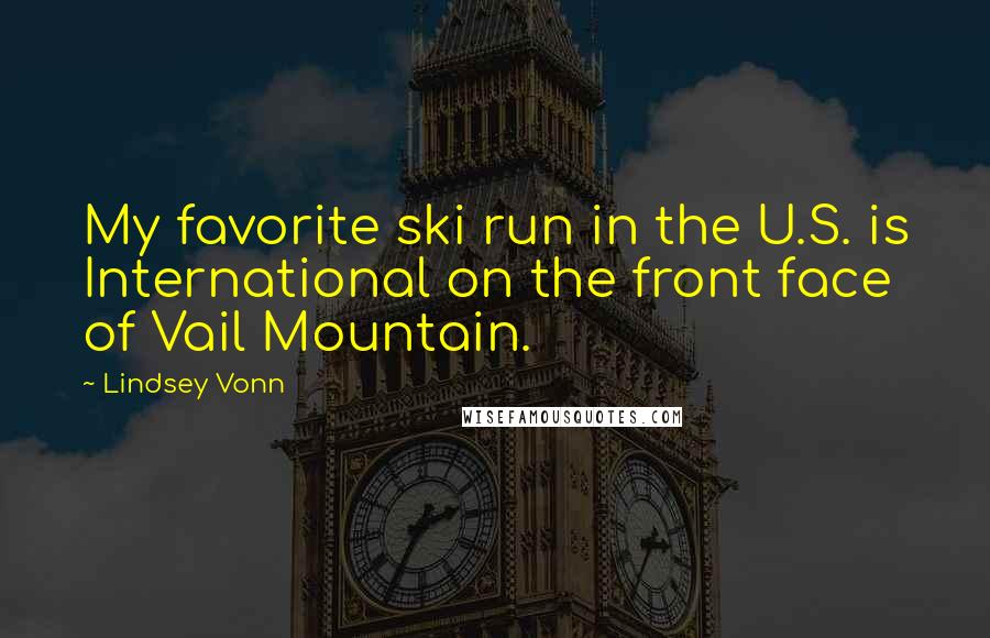 Lindsey Vonn Quotes: My favorite ski run in the U.S. is International on the front face of Vail Mountain.