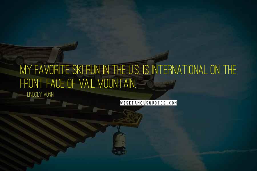 Lindsey Vonn Quotes: My favorite ski run in the U.S. is International on the front face of Vail Mountain.