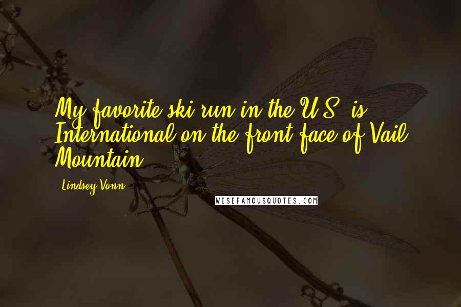 Lindsey Vonn Quotes: My favorite ski run in the U.S. is International on the front face of Vail Mountain.