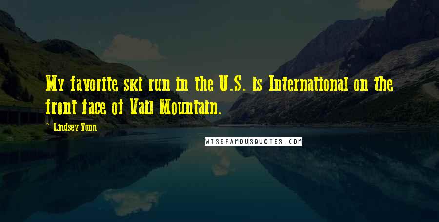 Lindsey Vonn Quotes: My favorite ski run in the U.S. is International on the front face of Vail Mountain.