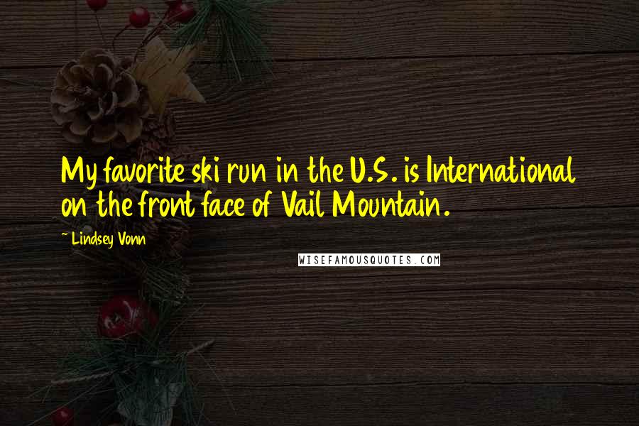 Lindsey Vonn Quotes: My favorite ski run in the U.S. is International on the front face of Vail Mountain.