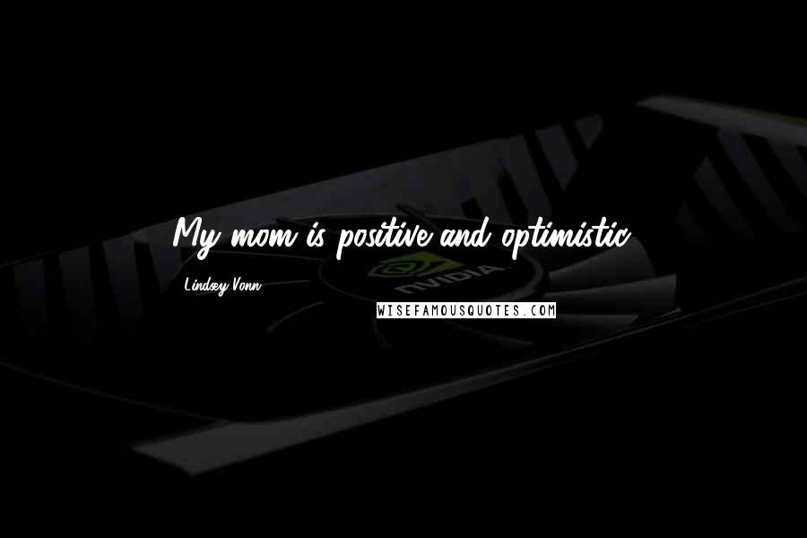 Lindsey Vonn Quotes: My mom is positive and optimistic.