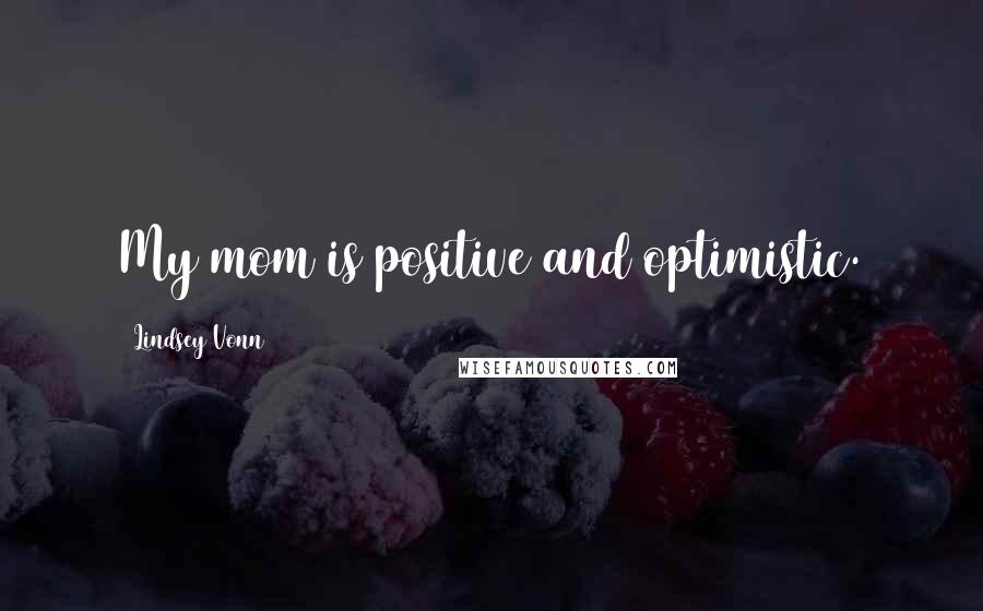Lindsey Vonn Quotes: My mom is positive and optimistic.