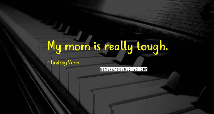 Lindsey Vonn Quotes: My mom is really tough.